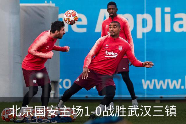 北京国安主场1-0战胜武汉三镇