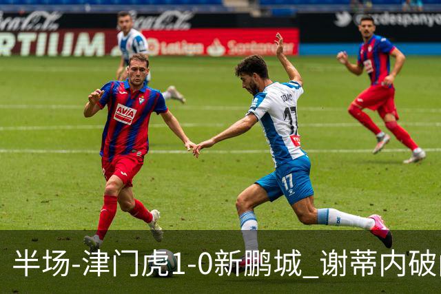 半场-津门虎1-0新鹏城 谢蒂内破门巴顿长传送助攻戴伟浚伤退