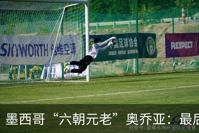 墨西哥“六朝元老”奥乔亚：最后一次守护