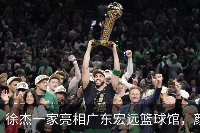 徐杰一家亮相广东宏远篮球馆，颜值高得吓人，姐姐美得像明星