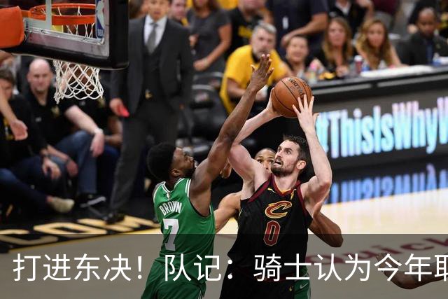 打进东决！队记：骑士认为今年取得这样的成绩哈登是关键因素