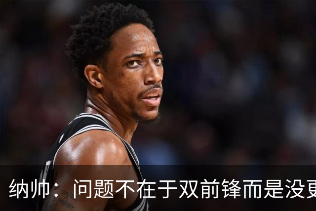 纳帅：问题不在于双前锋而是没更好调动对方防线 传中都很有威胁