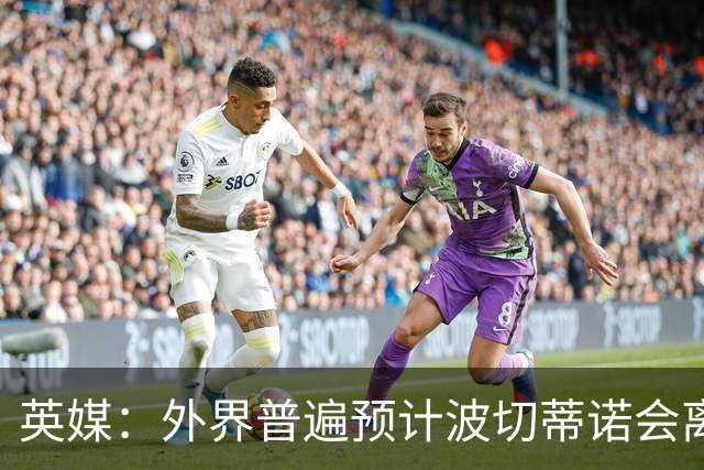 英媒：外界普遍预计波切蒂诺会离任，他在英超有未完成的事业