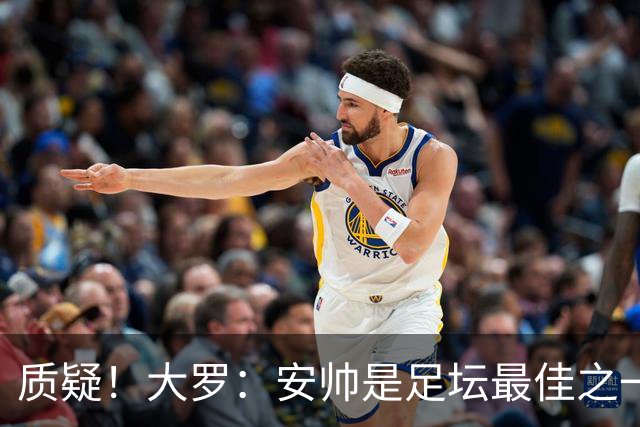 质疑！大罗：安帅是足坛最佳之一，但竟然不带佩德罗，用人也不对