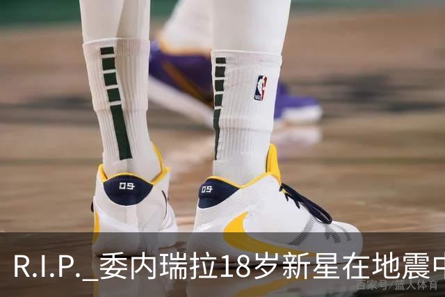 R.I.P. 委内瑞拉18岁新星在地震中身亡，曾代表国家队出战世少赛